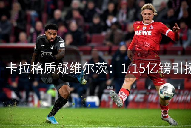 卡拉格质疑维尔茨：1.15亿镑引援只值4000万，红军新赛季成败在此一举