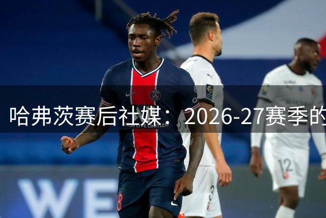 哈弗茨赛后社媒：2026-27赛季的良好开局Instagram
