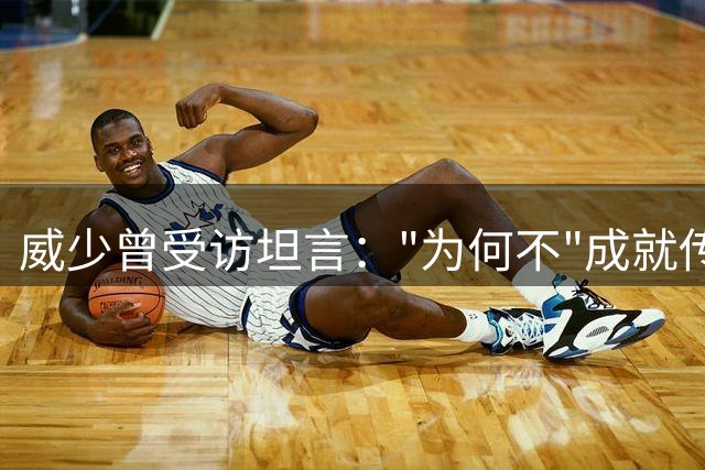 威少曾受访坦言："为何不"成就传奇三双纪录