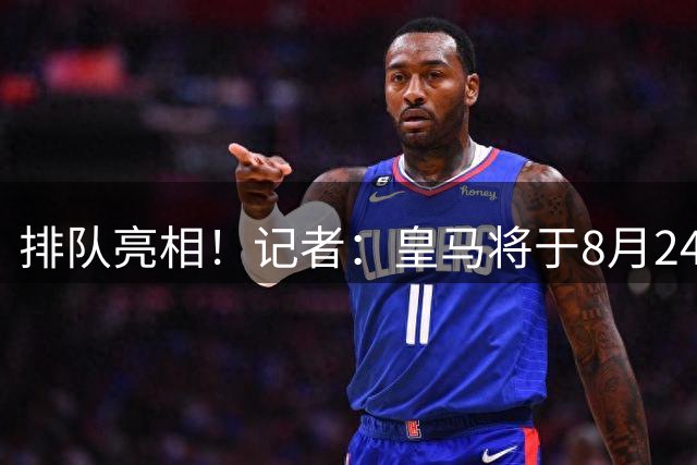 排队亮相！记者：皇马将于8月24日为库库雷利亚举行亮相仪式