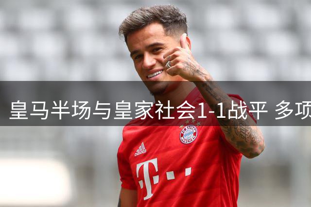 皇马半场与皇家社会1-1战平 多项关键数据对比