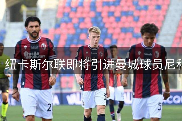 纽卡斯尔联即将引进曼城球员尼科-冈萨雷斯