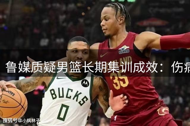 鲁媒质疑男篮长期集训成效：伤病频发状态低迷引争议